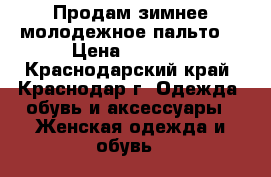 Продам зимнее молодежное пальто  › Цена ­ 2 000 - Краснодарский край, Краснодар г. Одежда, обувь и аксессуары » Женская одежда и обувь   